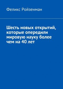 Феликс Ройзенман - Шесть новых открытий, которые опередили мировую науку более чем на 40 лет