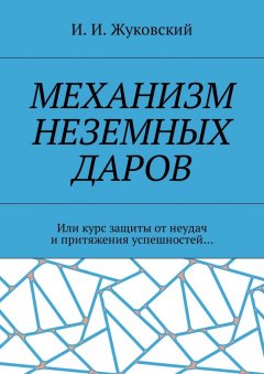И. Жуковский - Механизм неземных даров. Или курс защиты от неудач и притяжения успешностей…