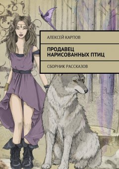 Алексей Карпов - Продавец нарисованных птиц. Сборник рассказов