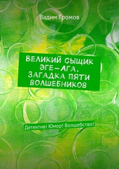 Вадим Громов - Великий сыщик Эге-Ага. Загадка пяти волшебников. Детектив! Юмор! Волшебство!