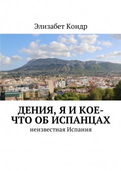 Элизабет Кондр - Дения, я и кое-что об испанцах. Неизвестная Испания