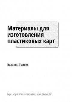 Валерий Усиков - Материалы для изготовления пластиковых карт. Серия «Производство пластиковых карт». Выпуск 3-й