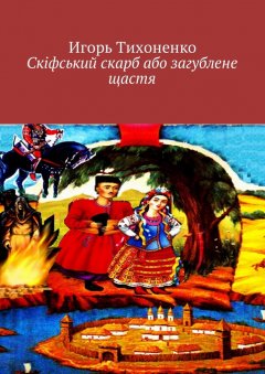 Игорь Тихоненко - Скіфський скарб або загублене щастя