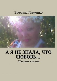 Эвелина Пиженко - А я не знала, что любовь.... Сборник стихов