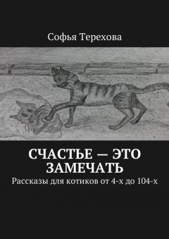 Софья Терехова - Счастье – это замечать. Рассказы для котиков от 4-х до 104-х