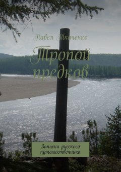 Павел Ткаченко - Тропой предков. Записки русского путешественника