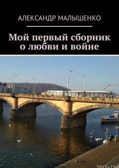 Александр Малышенко - Мой первый сборник о любви и войне