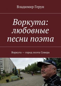 Владимир Герун - Воркута: любовные песни поэта. Воркута – город поэта Севера