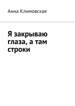 Анна Климовская - Я закрываю глаза, а там строки