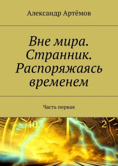 Александр Артёмов - Вне мира. Странник. Распоряжаясь временем. Часть первая