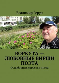 Владимир Герун - Воркута – любовные вирши поэта. О любовных страстях поэта