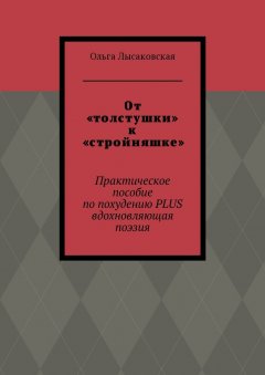 Ольга Лысаковская - От «толстушки» к «стройняшке». Практическое пособие по похудению PLUS вдохновляющая поэзия