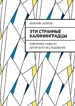 Валерий Скляров - Эти странные калининградцы. Избранные главы из авторского исследования