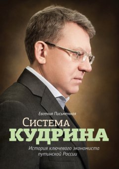 Евгения Письменная - Система Кудрина. История ключевого экономиста путинской России