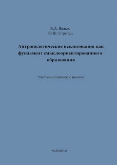 В. Вялых - Антропологические исследования как фундамент смыслоориентированного образования. Учебно-методическое пособие