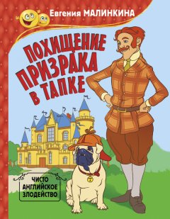 Евгения Малинкина - Похищение призрака в тапке. Чисто английское злодейство