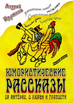 Андрей Кружнов - Юмористические рассказы об актёрах, о любви и глупости