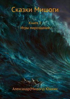 Александр(Мишогу) Юшкин - Сказки Мишоги. Книга 2. Игры мироздания