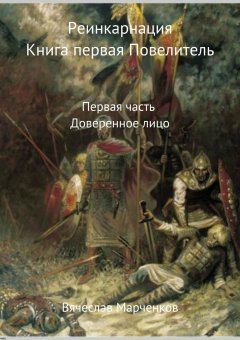 Вячеслав Марченков - Реинкарнация. Книга первая. Повелитель. Первая часть. Доверенное лицо