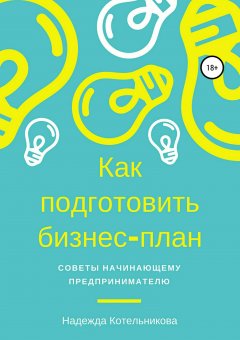 Надежда Котельникова - Как подготовить бизнес-план. Советы начинающему предпринимателю