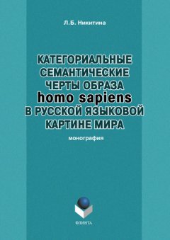 Лариса Никитина - Категориальные семантические черты образа homo sapiens в русской языковой картине мира