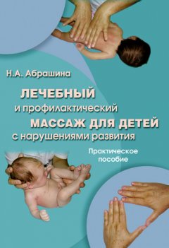 Нина Абрашина - Лечебный и профилактический массаж для детей с нарушениями развития. Практическое пособие