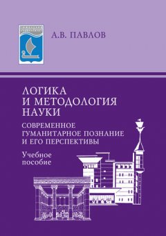 Александр Павлов - Логика и методология науки. Современное гуманитарное познание и его перспективы. Учебное пособие