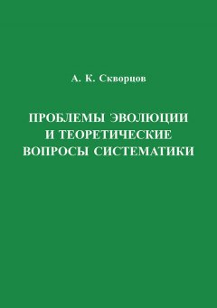 Алексей Скворцов - Проблемы эволюции и теоретические вопросы систематики