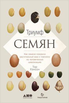 Тор Хэнсон - Триумф семян: Как семена покорили растительный мир и повлияли на человеческую цивилизацию