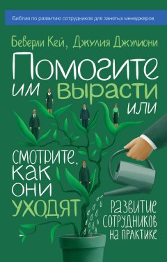 Беверли Кей - Помогите им вырасти или смотрите, как они уходят. Развитие сотрудников на практике