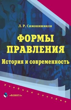 Лия Симонишвили - Формы правления. История и современность: учебное пособие