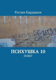 Руслан Кардашов - Психушка 10. Побег