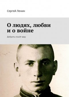 Сергей Ленин - О людях, любви и о войне. Доброта спасёт мир