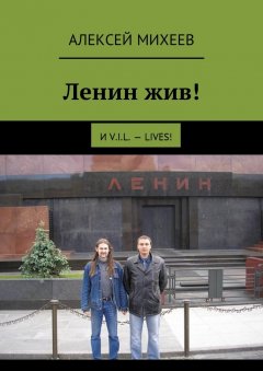 Алексей Михеев - Ленин жив! И V.I.L. – lives!