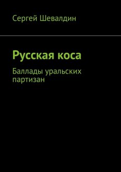 Сергей Шевалдин - Русская коса. Баллады уральских партизан