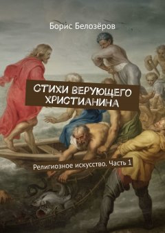 Борис Белозёров - Стихи верующего христианина. Религиозное искусство. Часть 1