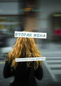 Наталья Зорина - Вторая жена. Некорректная жертва