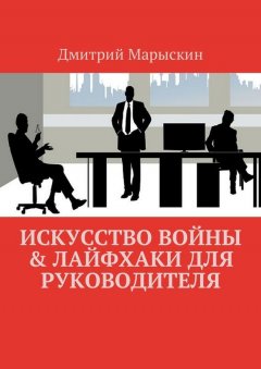 Дмитрий Марыскин - Искусство войны & Лайфхаки для руководителя