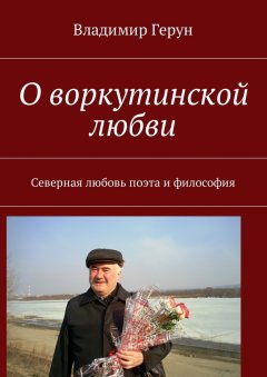 Владимир Герун - О воркутинской любви. Северная любовь поэта и философия