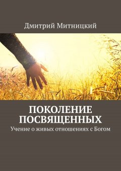 Дмитрий Митницкий - Поколение посвященных. Учение о живых отношениях с Богом