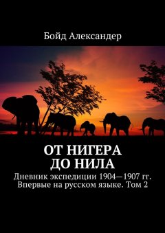 Бойд Александер - От Нигера до Нила. Дневник экспедиции 1904—1907 гг. Впервые на русском языке. Том 2