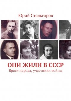 Юрий Стальгоров - Они жили в СССР. Враги народа, участники войны