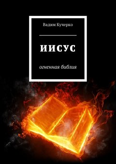 Вадим Кучерко - Иисус. Огненная библия