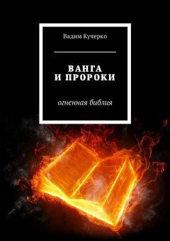 Вадим Кучерко - Ванга и пророки. Огненная библия