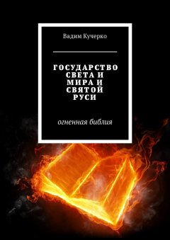 Вадим Кучерко - Государство света и мира и святой Руси. Огненная библия