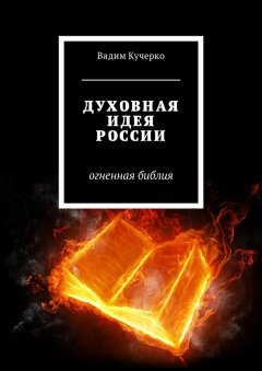 Вадим Кучерко - Духовная идея России. Огненная библия