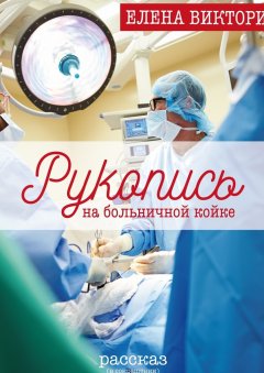 Елена Виктори - Рукопись на больничной койке