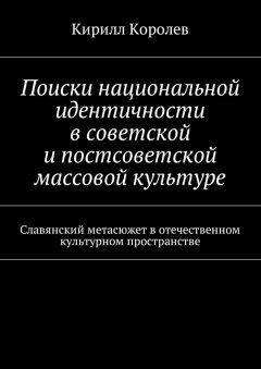 Кирилл Королев - Поиски национальной идентичности в советской и постсоветской массовой культуре