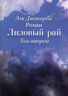 Эля Джикирба - Лиловый рай. Роман. Том второй