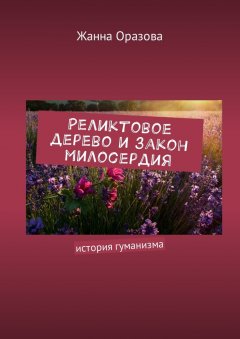 Жанна Оразова - Реликтовое дерево и закон милосердия. История гуманизма